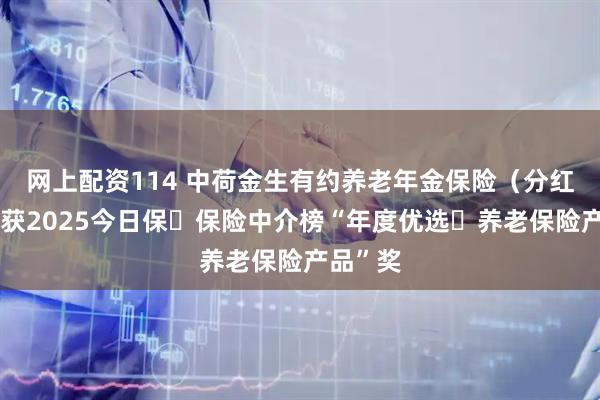 网上配资114 中荷金生有约养老年金保险（分红型）荣获2025今日保・保险中介榜“年度优选・养老保险产品”奖