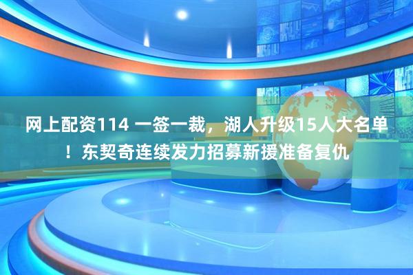 网上配资114 一签一裁，湖人升级15人大名单！东契奇连续发力招募新援准备复仇