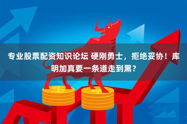 专业股票配资知识论坛 硬刚勇士，拒绝妥协！库明加真要一条道走到黑？
