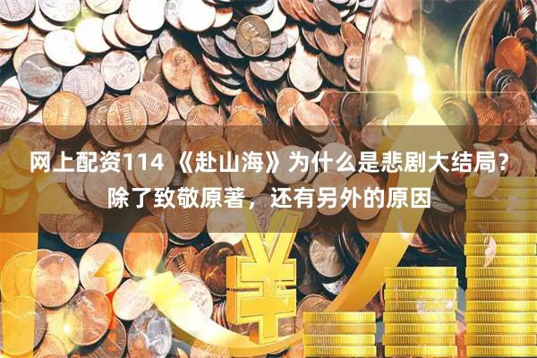 网上配资114 《赴山海》为什么是悲剧大结局？除了致敬原著，还有另外的原因