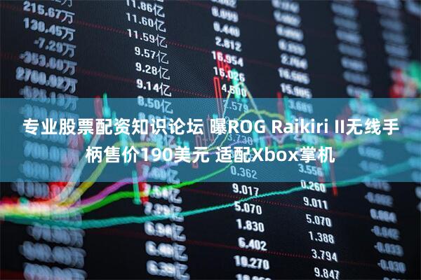 专业股票配资知识论坛 曝ROG Raikiri II无线手柄售价190美元 适配Xbox掌机