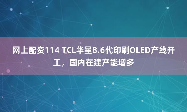 网上配资114 TCL华星8.6代印刷OLED产线开工，国内在建产能增多