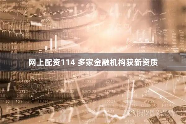 网上配资114 多家金融机构获新资质