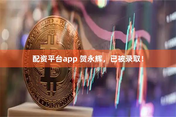 配资平台app 贺永辉，已被录取！