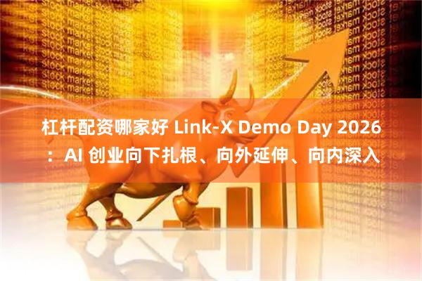 杠杆配资哪家好 Link-X Demo Day 2026 ：AI 创业向下扎根、向外延伸、向内深入